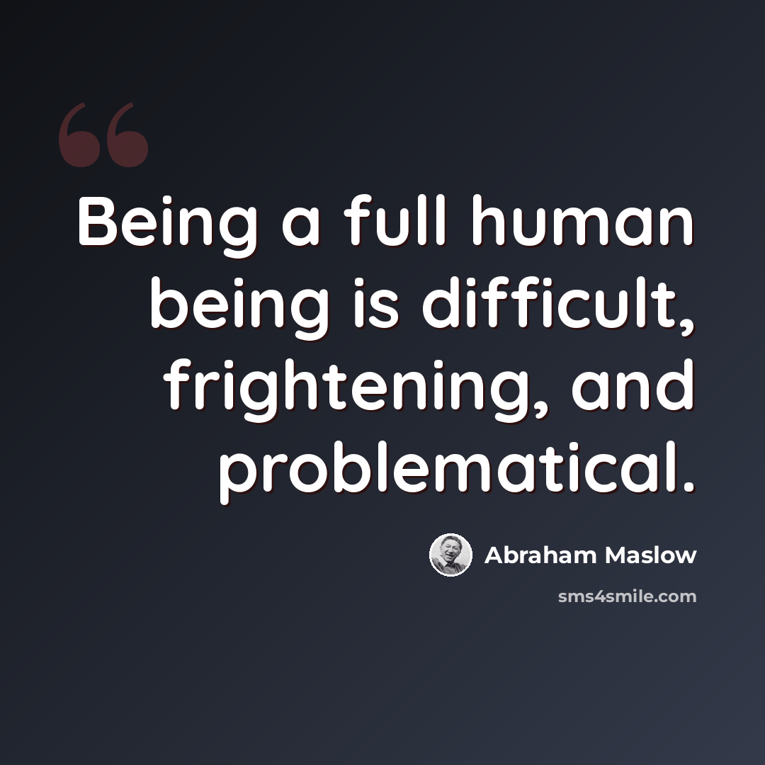“Being a full human being is difficult, frightening, and problematical.” quote by Abraham Maslow