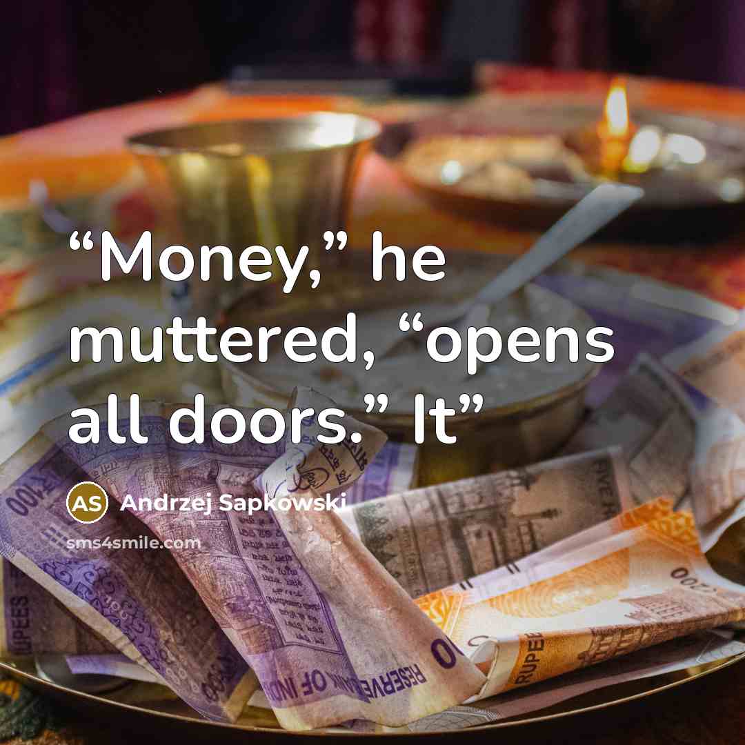 “Money,” he muttered, “opens all doors.” It” quote by Andrzej Sapkowski