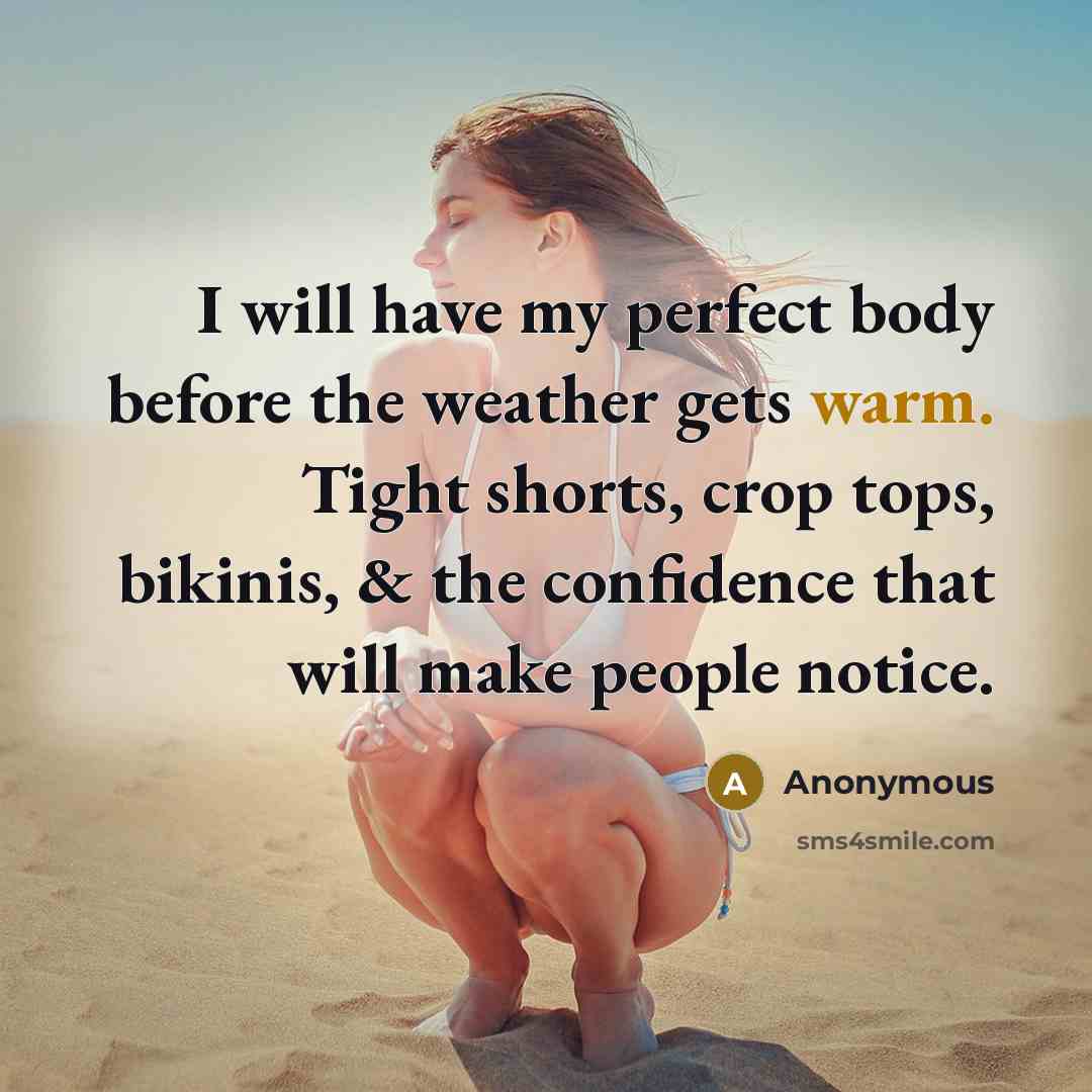 “I will have my perfect body before the weather gets warm. Tight shorts, crop tops, bikinis, & the confidence that will make people notice.” quote by Anonymous