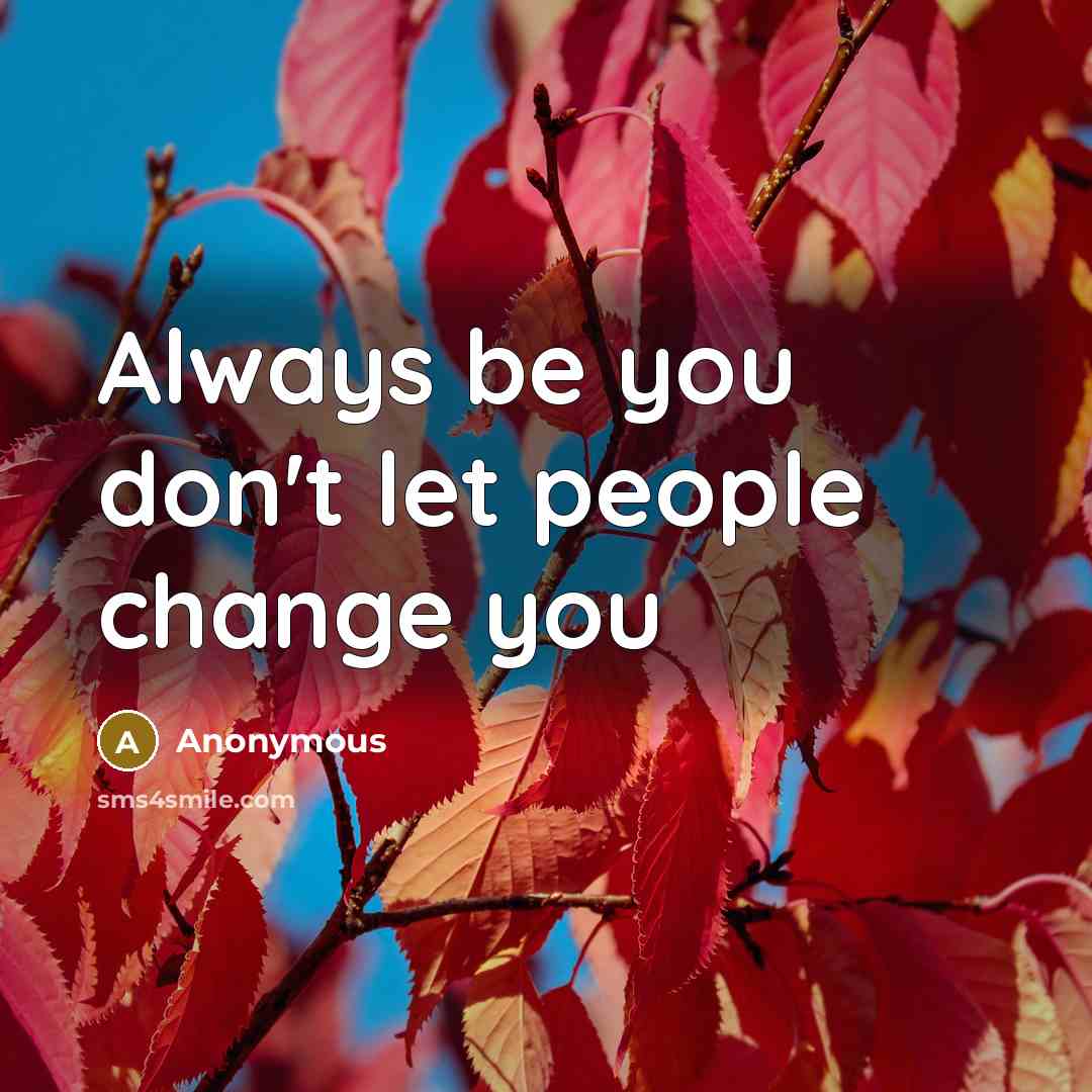 “Always be you don't let people change you” quote by Anonymous