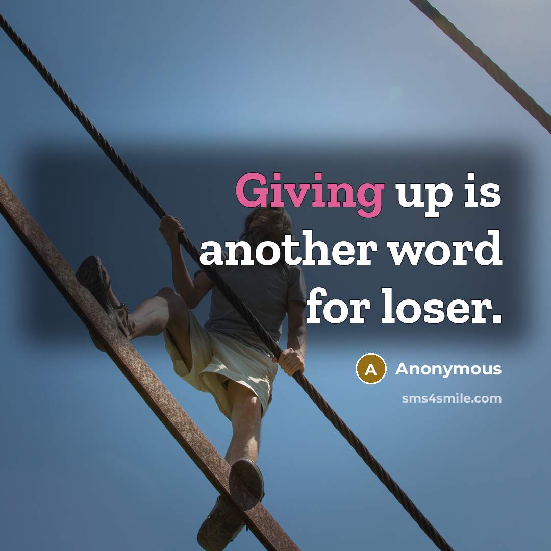 “Giving up is another word for loser.” quote by Anonymous