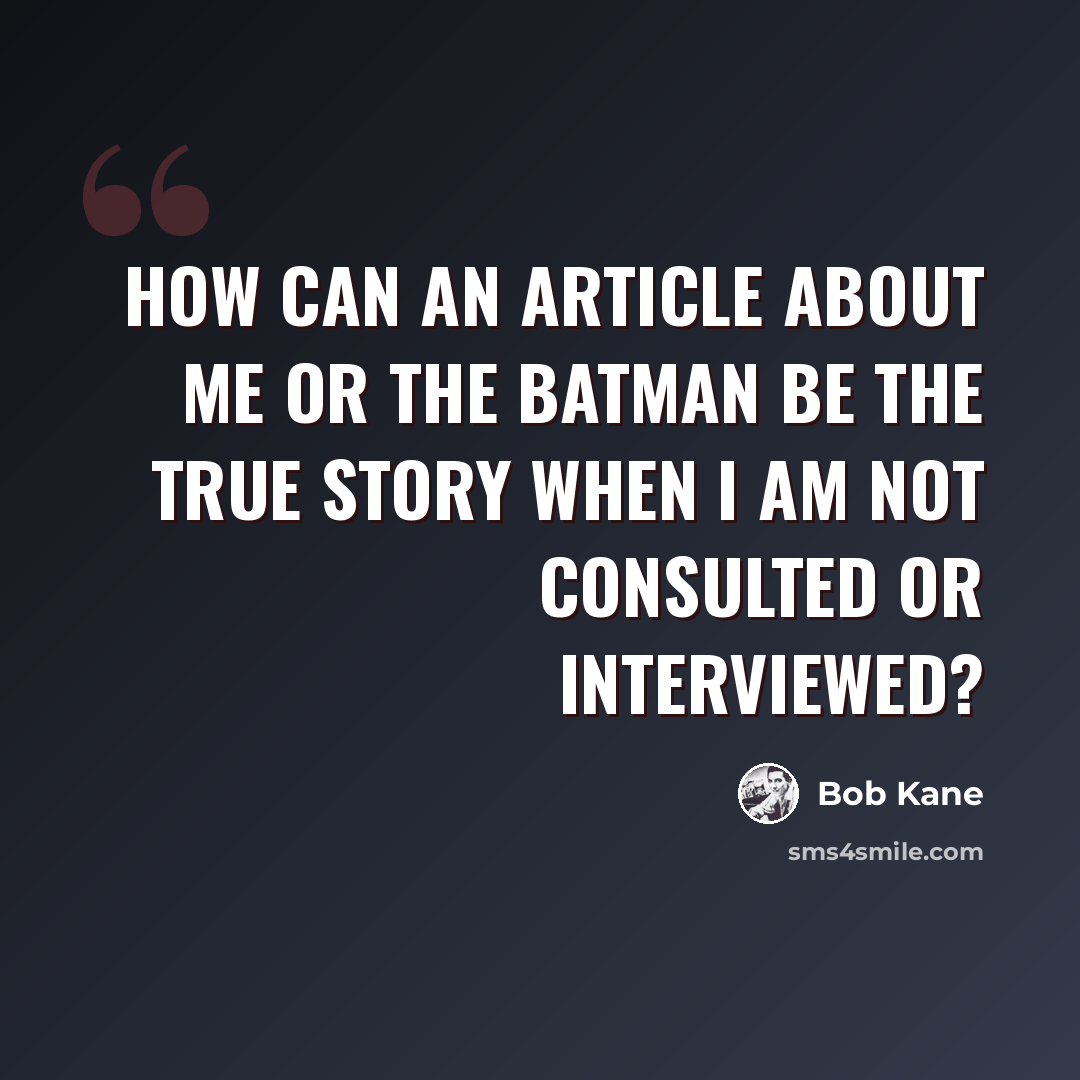 “How can an article about me or the Batman be the true story when I am not consulted or interviewed?” quote by Bob Kane