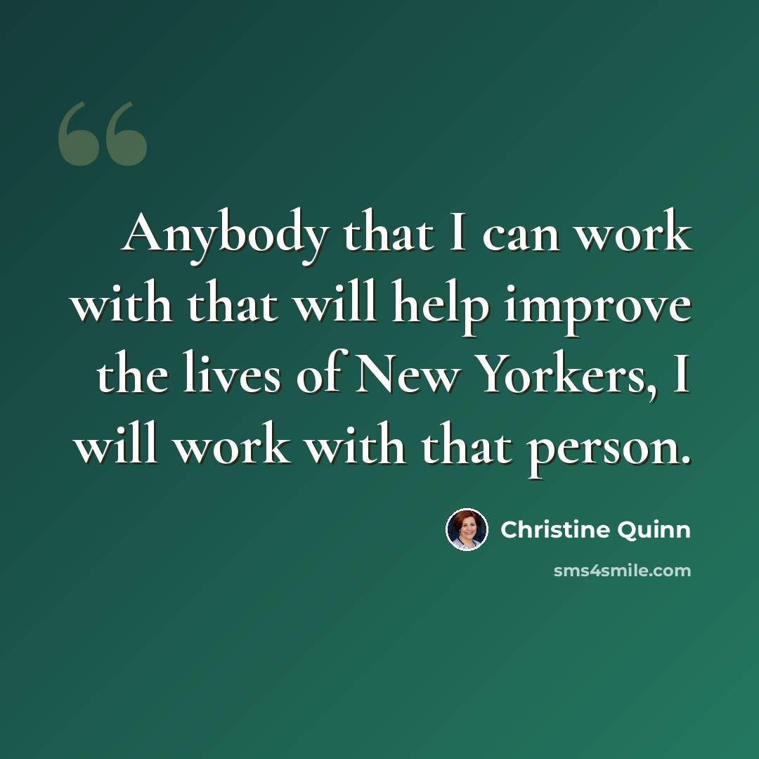 “Anybody that I can work with that will help improve the lives of New Yorkers, I will work with that person.” quote by Christine Quinn