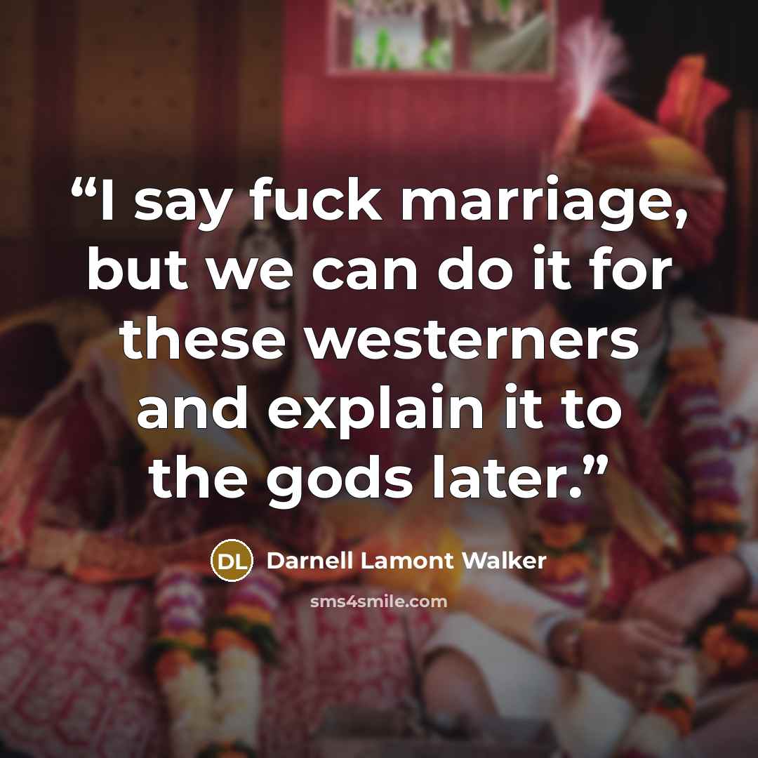 “I say fuck marriage, but we can do it for these westerners and explain it to the gods later.” quote by Darnell Lamont Walker