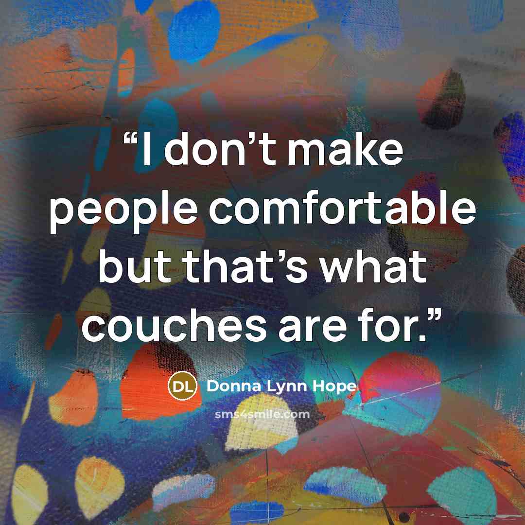 “I don't make people comfortable but that's what couches are for.” quote by Donna Lynn Hope