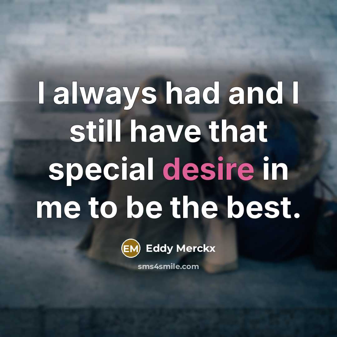 “I always had and I still have that special desire in me to be the best.” quote by Eddy Merckx