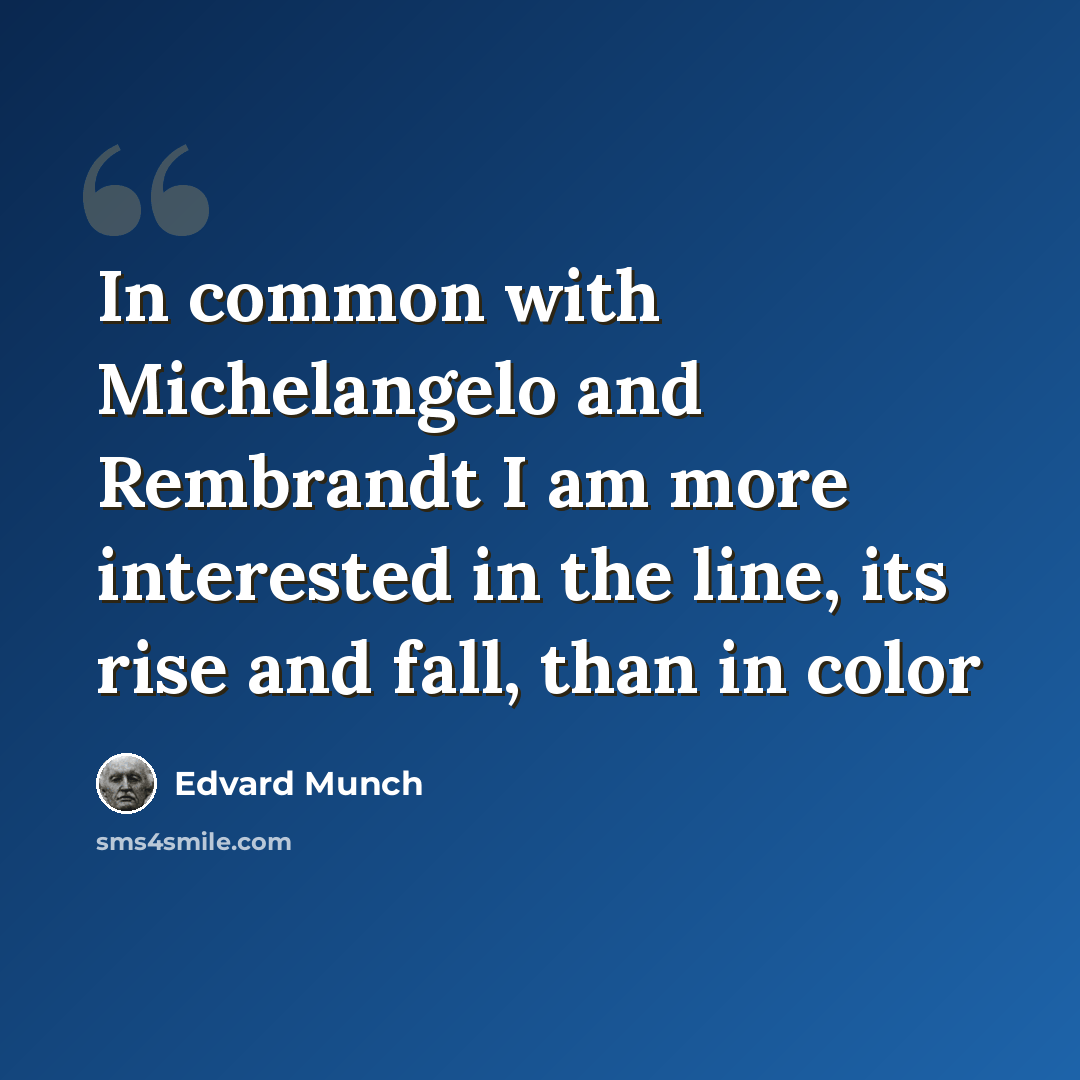 “In common with Michelangelo and Rembrandt I am more interested in the line, its rise and fall, than in color” quote by Edvard Munch
