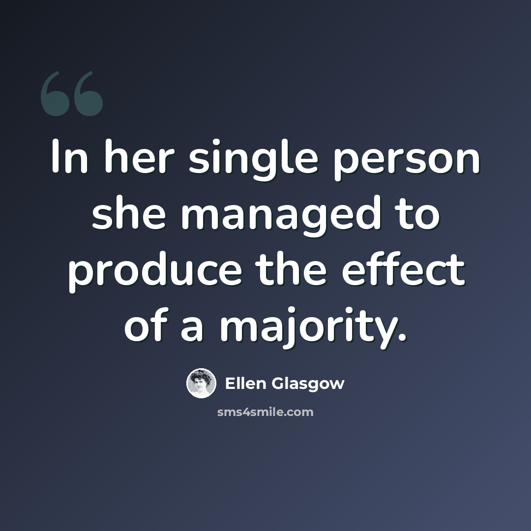 “In her single person she managed to produce the effect of a majority.” quote by Ellen Glasgow