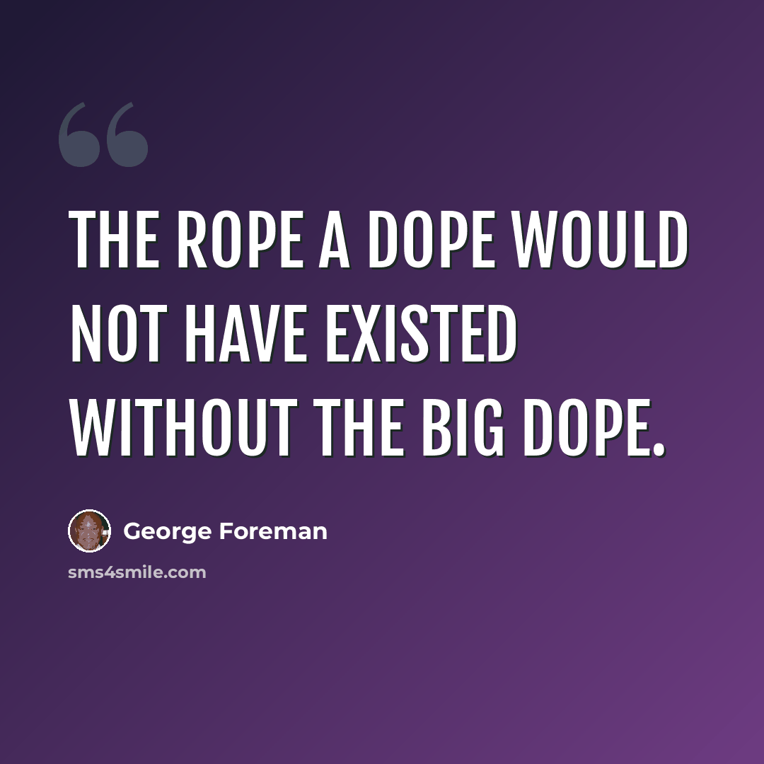“The Rope a Dope would not have existed without the Big Dope.” quote by George Foreman
