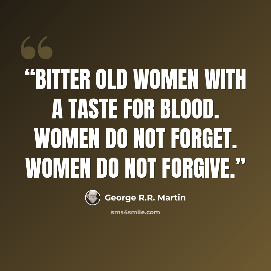 “Bitter old women with a taste for blood. Women do not forget. Women do not forgive.” quote by George R.R. Martin