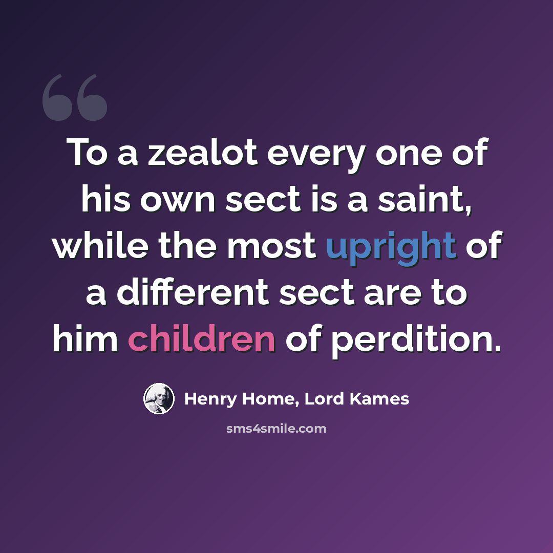 “To a zealot every one of his own sect is a saint, while the most upright of a different sect are to him children of perdition.” quote by Henry Home, Lord Kames