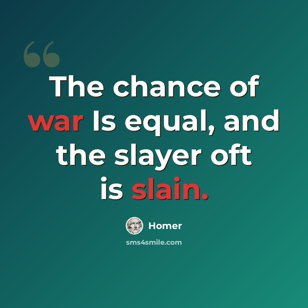 “The chance of war Is equal, and the slayer oft is slain.” quote by Homer