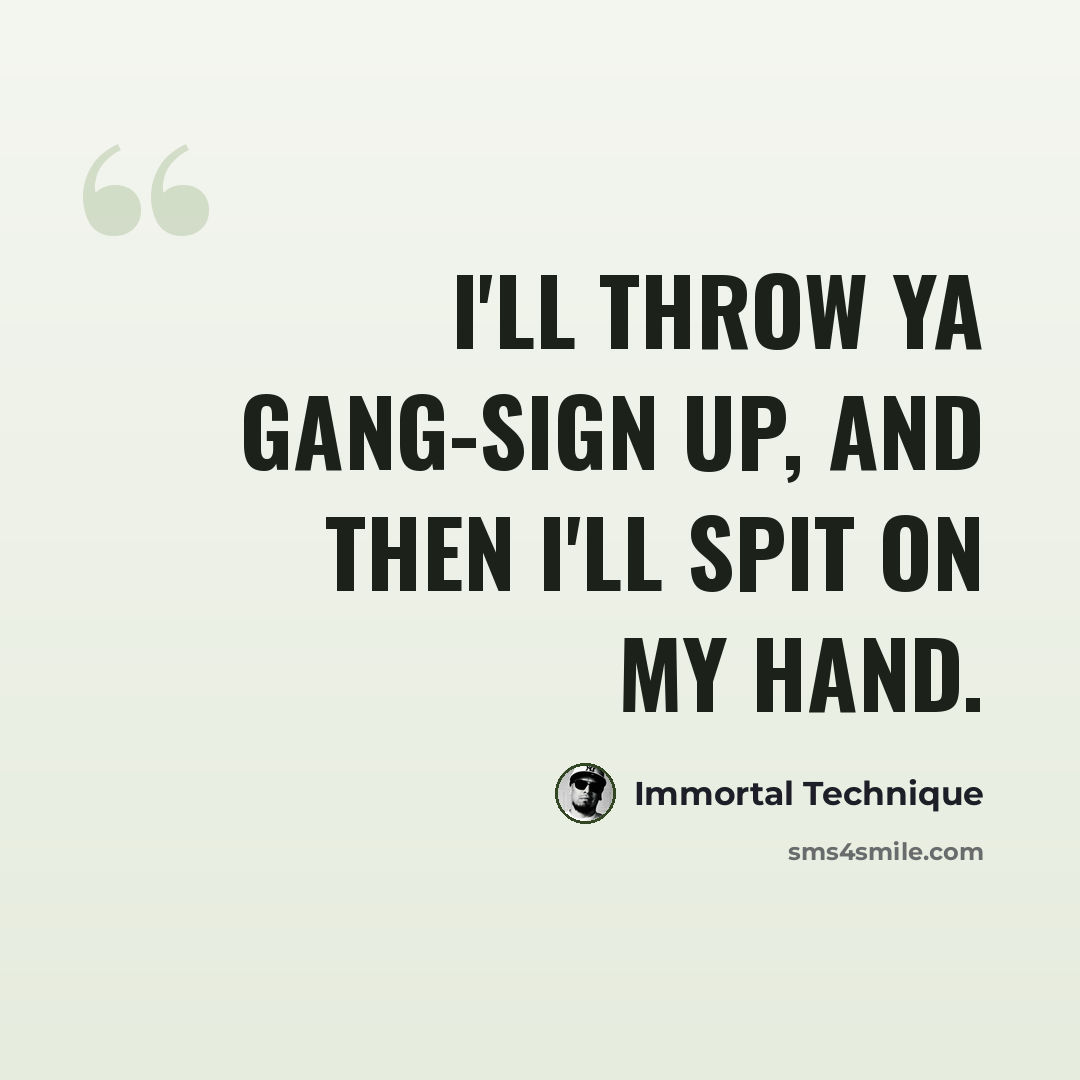 “I'll throw ya gang-sign up, and then I'll spit on my hand.” quote by Immortal Technique