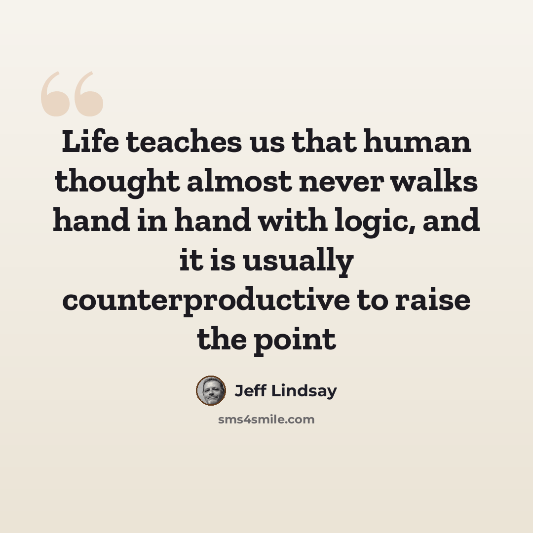 “Life teaches us that human thought almost never walks hand in hand with logic, and it is usually counterproductive to raise the point” quote by Jeff Lindsay