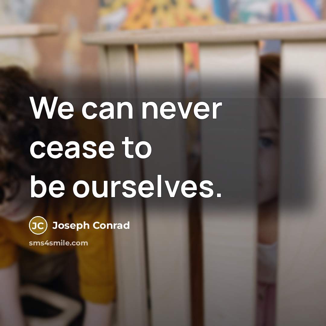 “We can never cease to be ourselves.” quote by Joseph Conrad