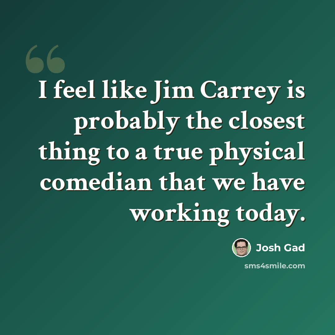 “I feel like Jim Carrey is probably the closest thing to a true physical comedian that we have working today.” quote by Josh Gad