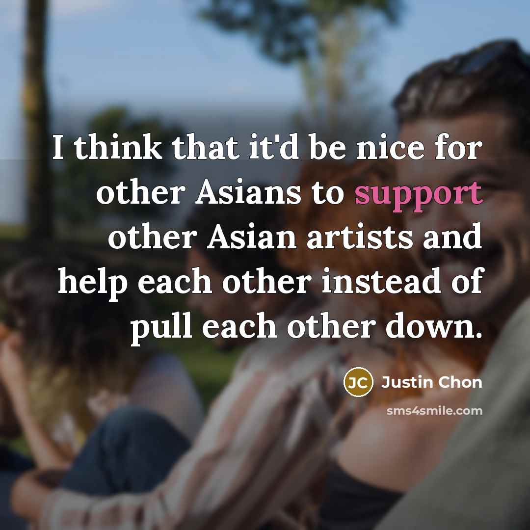 “I think that it'd be nice for other Asians to support other Asian artists and help each other instead of pull each other down.” quote by Justin Chon