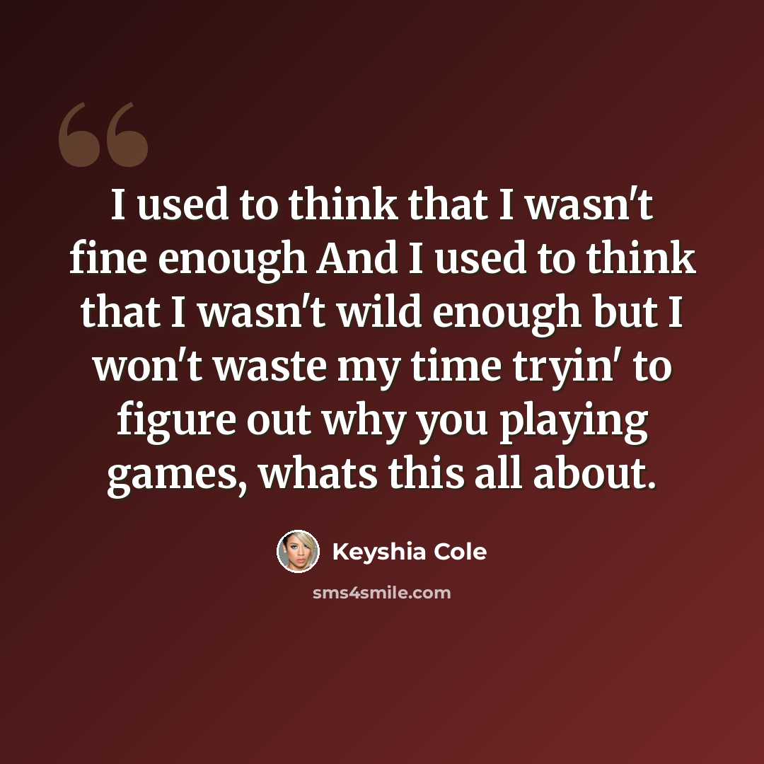 “I used to think that I wasn't fine enough And I used to think that I wasn't wild enough but I won't waste my time tryin' to figure out why you playing games, whats this all about.” quote by Keyshia Cole