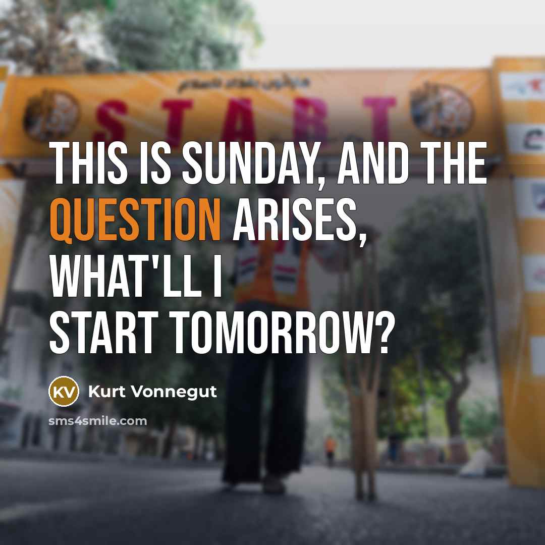 “This is Sunday, and the question arises, what'll I start tomorrow?” quote by Kurt Vonnegut
