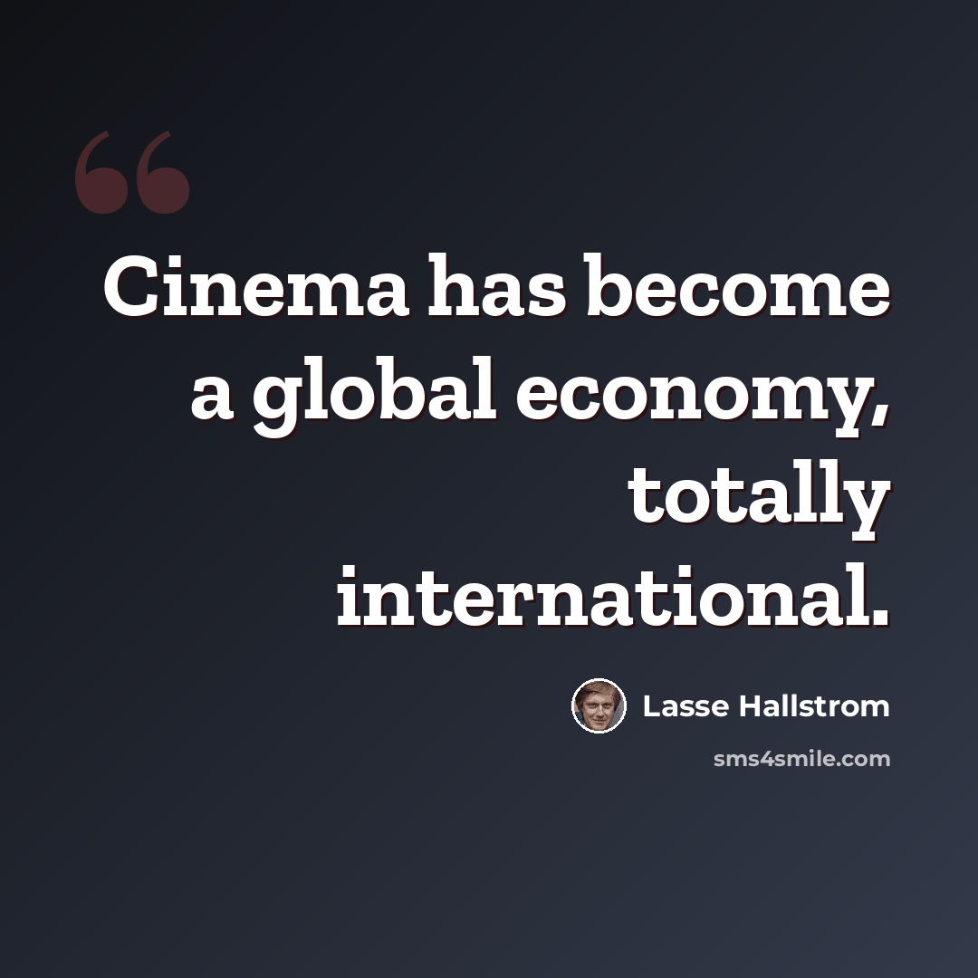 “Cinema has become a global economy, totally international.” quote by Lasse Hallstrom