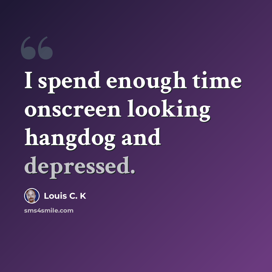 “I spend enough time onscreen looking hangdog and depressed.” quote by Louis C. K