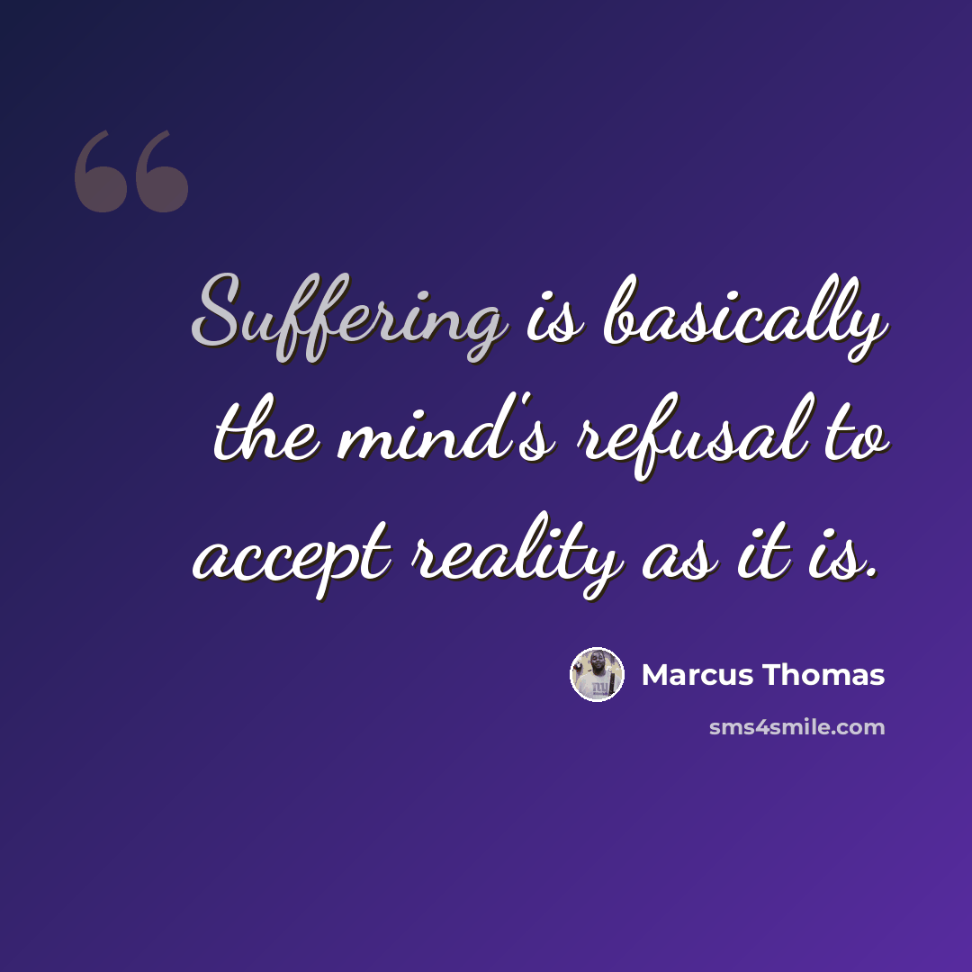 “Suffering is basically the mind's refusal to accept reality as it is.” quote by Marcus Thomas