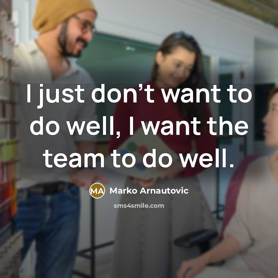 “I just don't want to do well, I want the team to do well.” quote by Marko Arnautovic