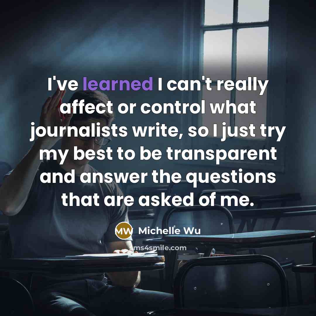 “I've learned I can't really affect or control what journalists write, so I just try my best to be transparent and answer the questions that are asked of me.” quote by Michelle Wu
