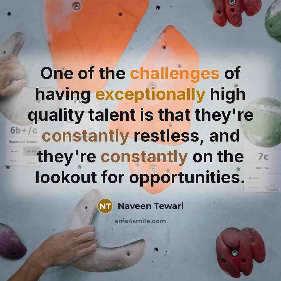 “One of the challenges of having exceptionally high quality talent is that they're constantly restless, and they're constantly on the lookout for opportunities.” quote by Naveen Tewari
