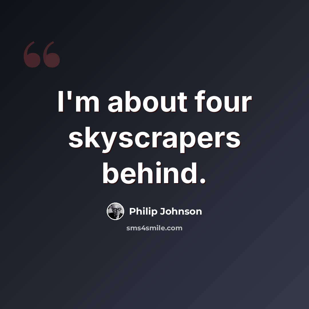 “I'm about four skyscrapers behind.” quote by Philip Johnson