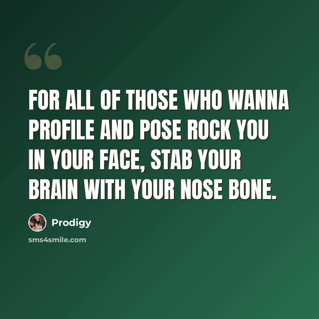 “For all of those who wanna profile and pose Rock you in your face, stab your brain with your nose bone.” quote by Prodigy