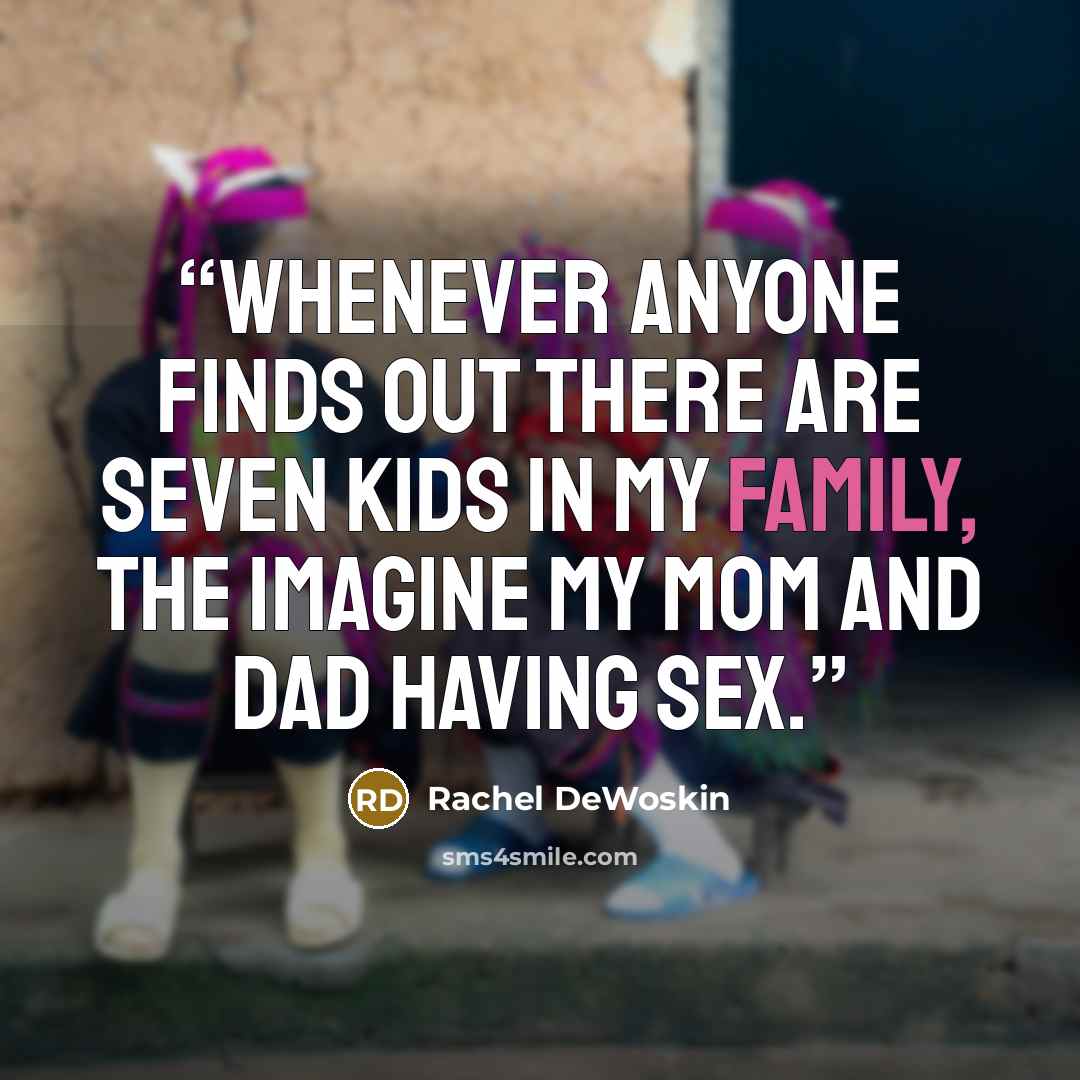 “Whenever anyone finds out there are seven kids in my family, the imagine my mom and dad having sex.” quote by Rachel DeWoskin