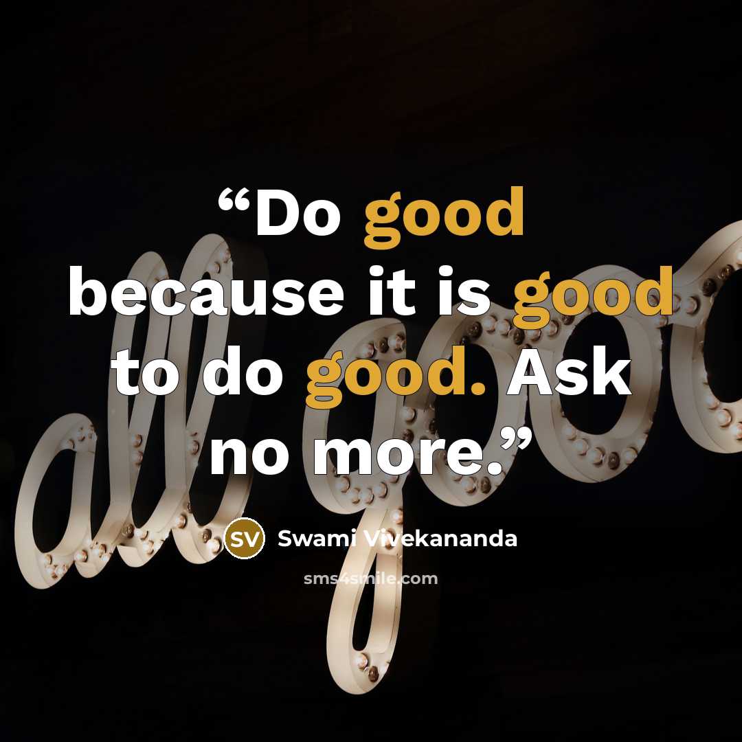 “Do good because it is good to do good. Ask no more.” quote by Swami Vivekananda