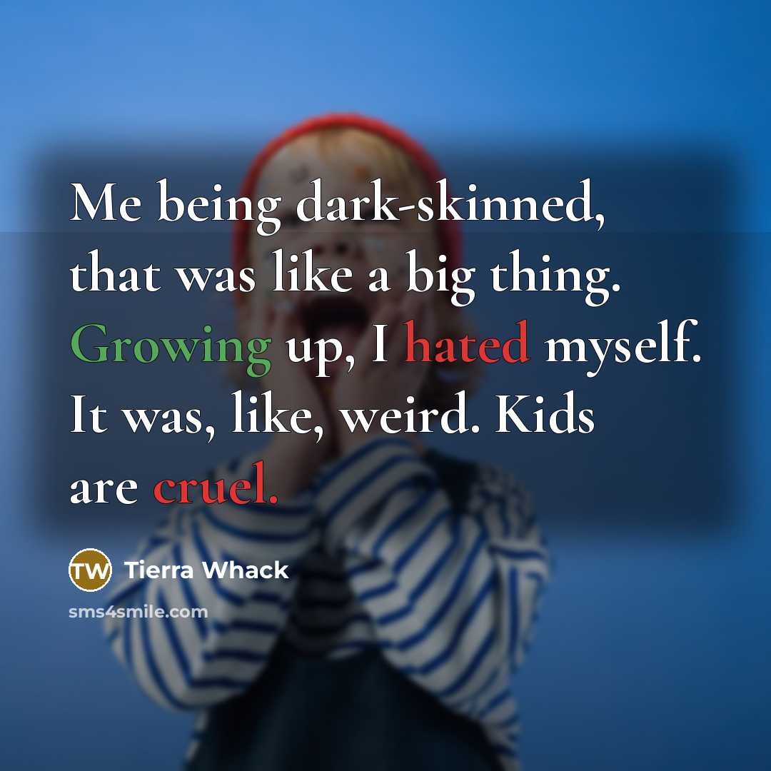 “Me being dark-skinned, that was like a big thing. Growing up, I hated myself. It was, like, weird. Kids are cruel.” quote by Tierra Whack