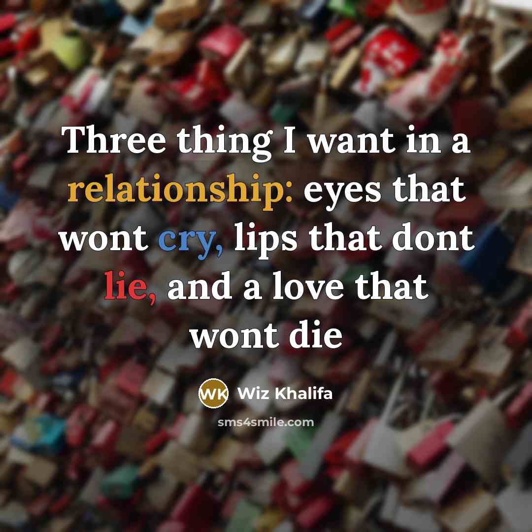 “Three thing I want in a relationship: eyes that wont cry, lips that dont lie, and a love that wont die” quote by Wiz Khalifa