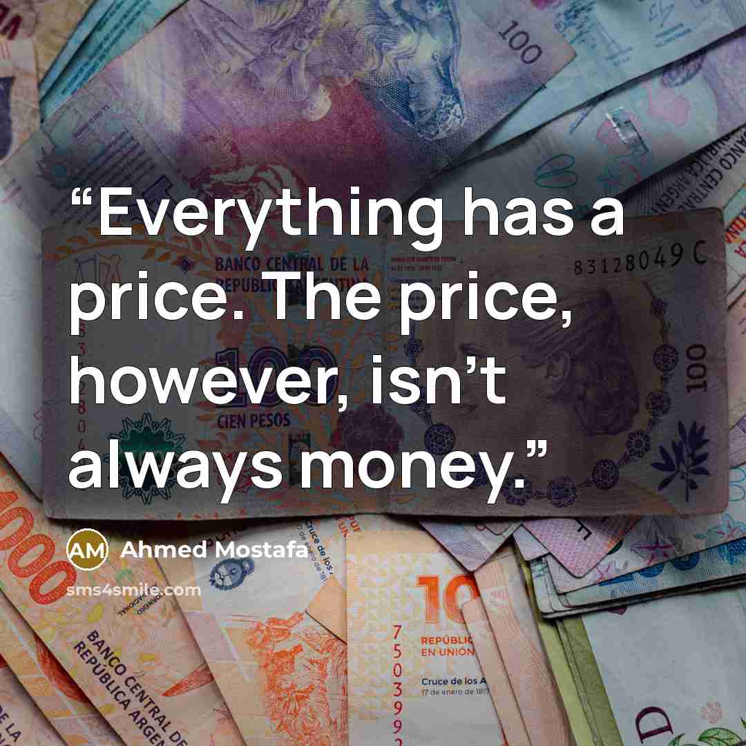 “Everything has a price. The price, however, isn't always money.” quote by Ahmed Mostafa