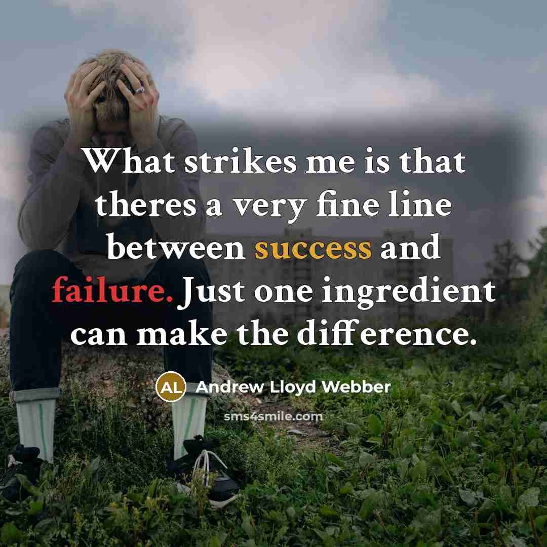 “What strikes me is that theres a very fine line between success and failure. Just one ingredient can make the difference.” quote by Andrew Lloyd Webber