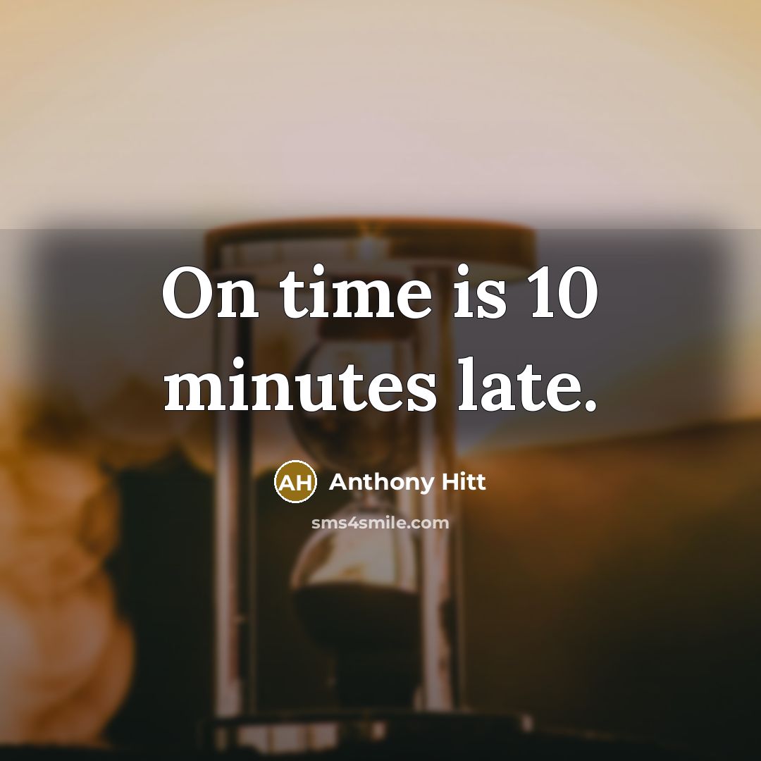 “On time is 10 minutes late.” quote by Anthony Hitt