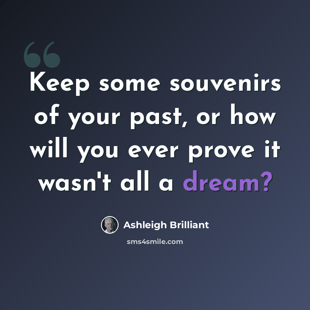 “Keep some souvenirs of your past, or how will you ever prove it wasn't all a dream?” quote by Ashleigh Brilliant