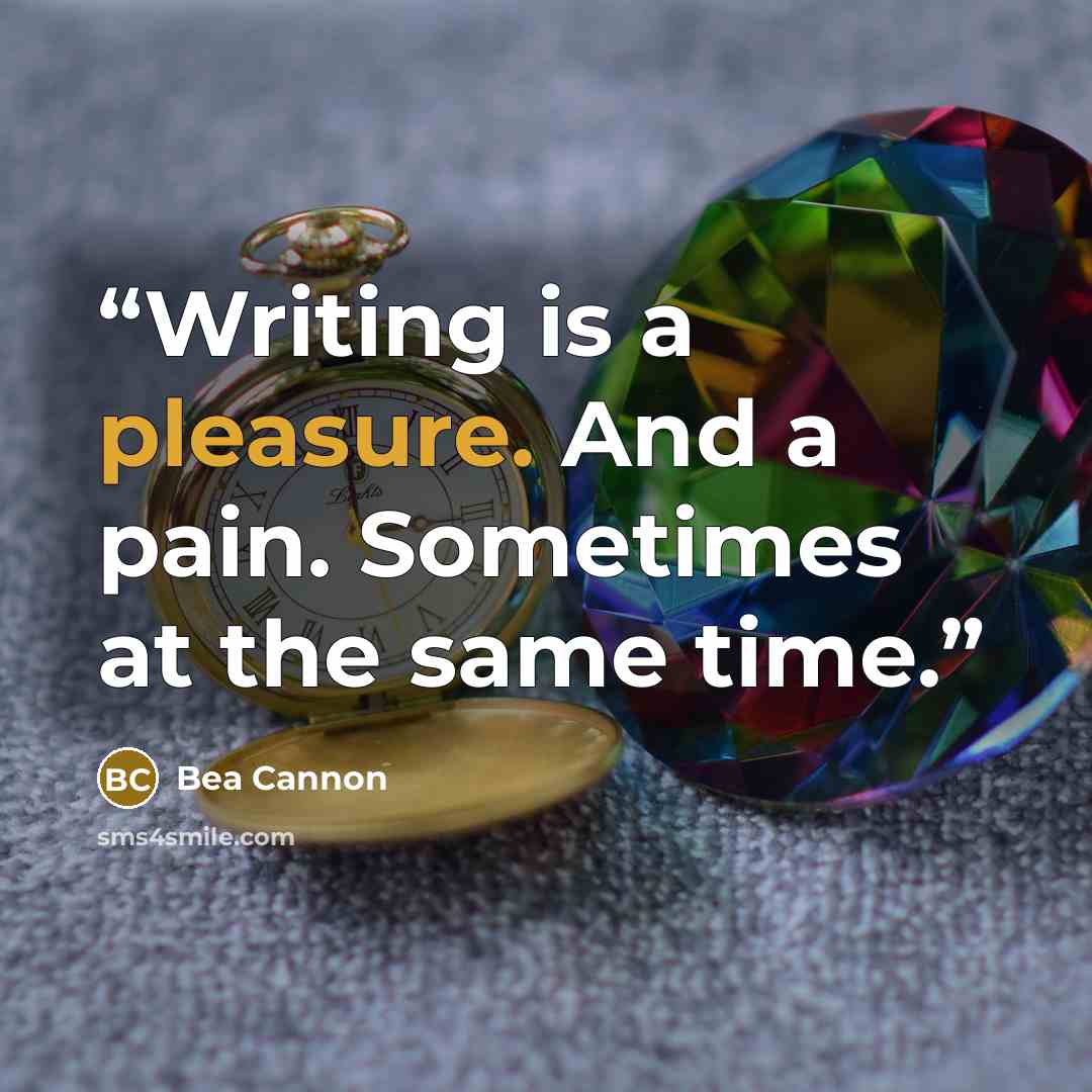 “Writing is a pleasure. And a pain. Sometimes at the same time.” quote by Bea Cannon