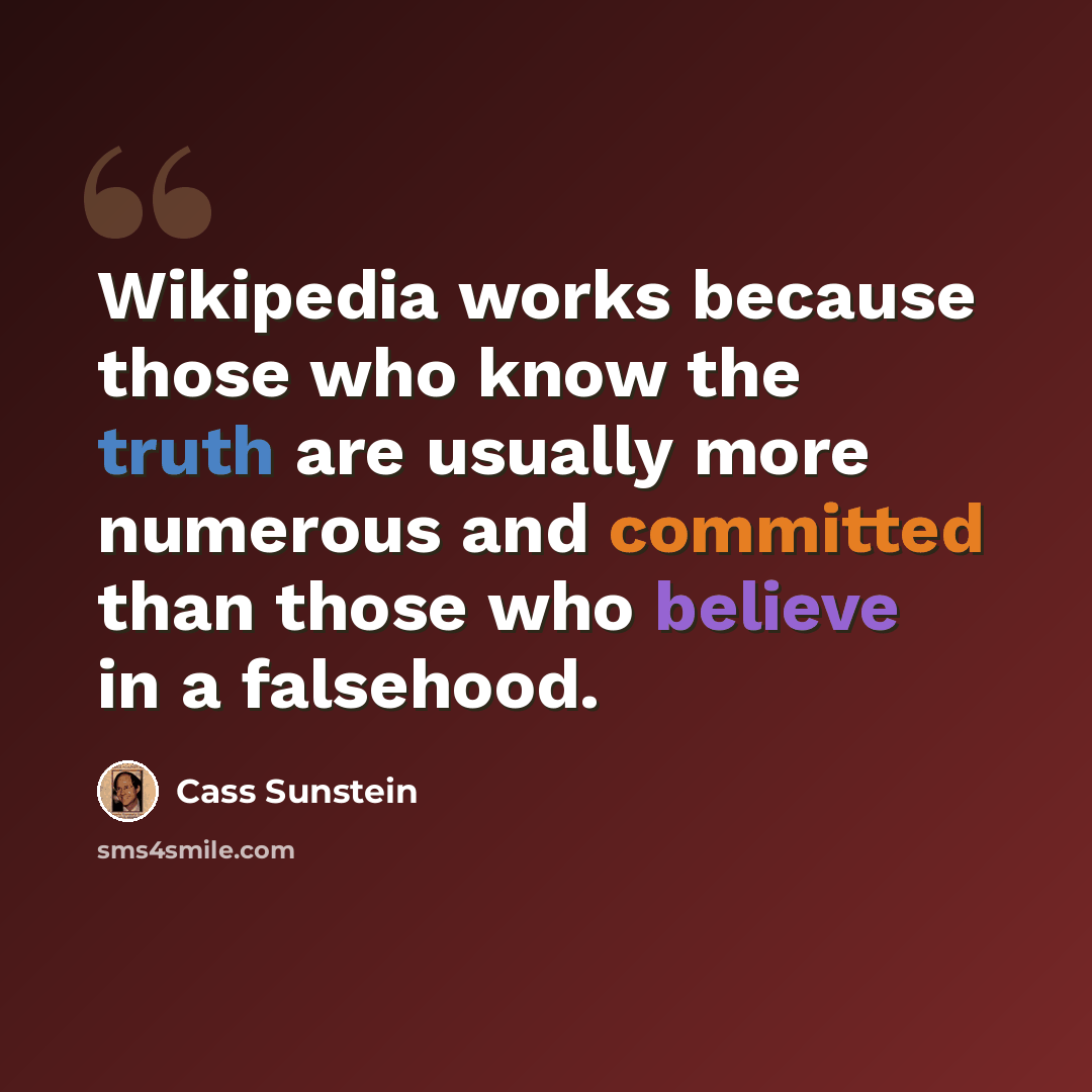 “Wikipedia works because those who know the truth are usually more numerous and committed than those who believe in a falsehood.” quote by Cass Sunstein