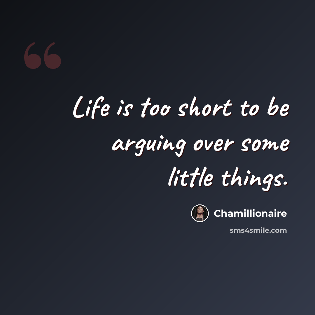 “Life is too short to be arguing over some little things.” quote by Chamillionaire