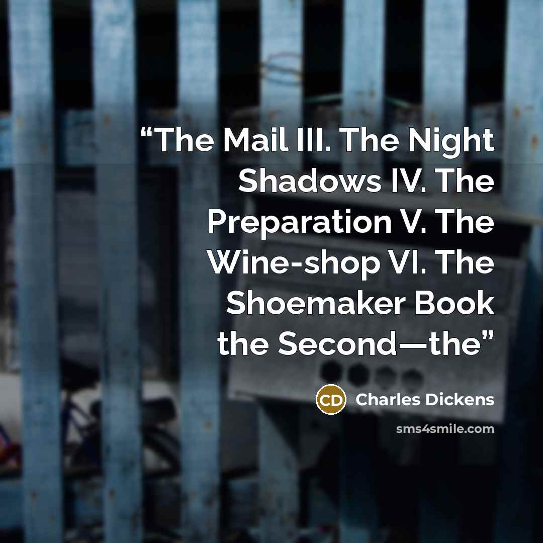 “The Mail III. The Night Shadows IV. The Preparation V. The Wine-shop VI. The Shoemaker Book the Second—the” quote by Charles Dickens