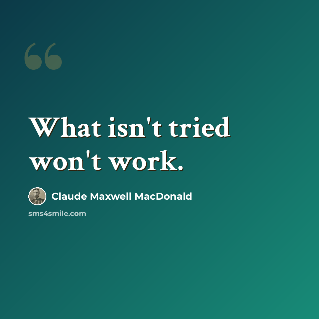 “What isn't tried won't work.” quote by Claude Maxwell MacDonald