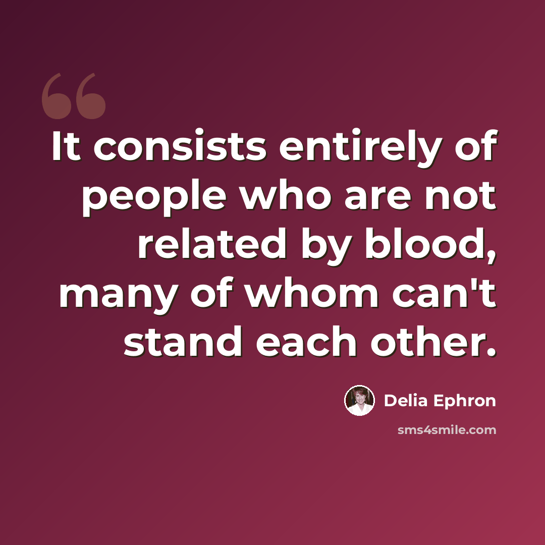 “It consists entirely of people who are not related by blood, many of whom can't stand each other.” quote by Delia Ephron