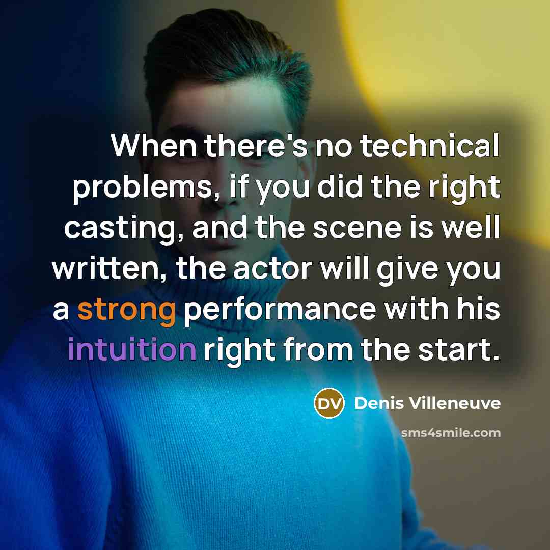 “When there's no technical problems, if you did the right casting, and the scene is well written, the actor will give you a strong performance with his intuition right from the start.” quote by Denis Villeneuve