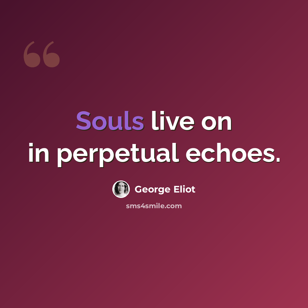 “Souls live on in perpetual echoes.” quote by George Eliot