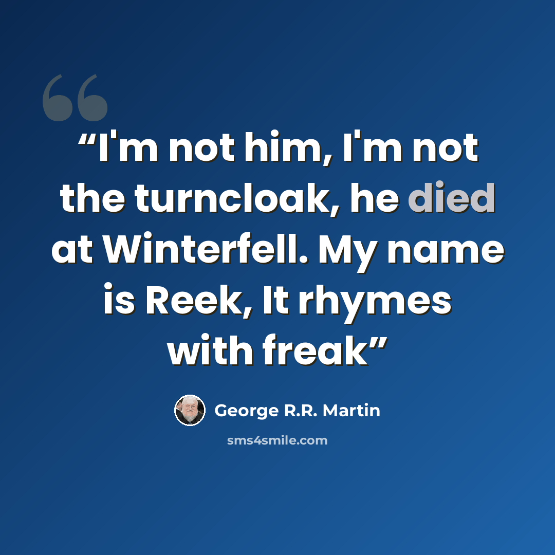 “I'm not him, I'm not the turncloak, he died at Winterfell. My name is Reek, It rhymes with freak” quote by George R.R. Martin
