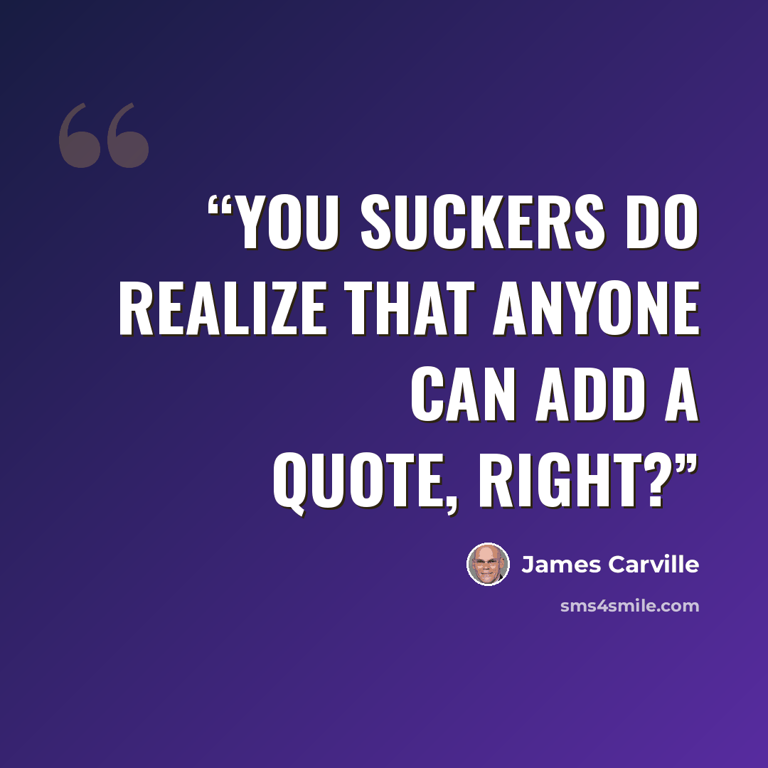 “You suckers do realize that anyone can add a quote, right?” quote by James Carville