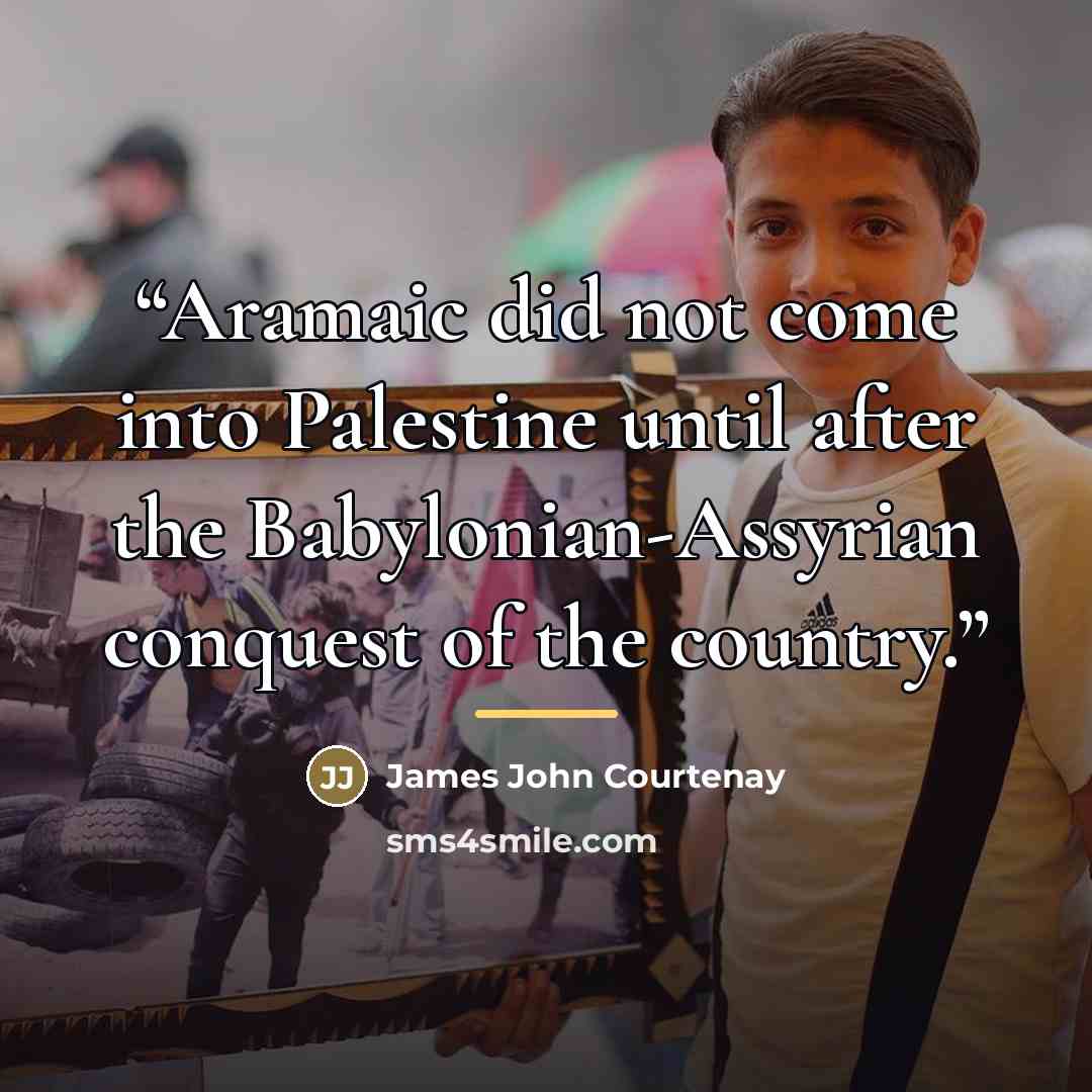 “Aramaic did not come into Palestine until after the Babylonian-Assyrian conquest of the country.” quote by James John Courtenay